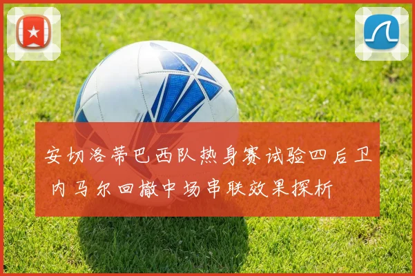 安切洛蒂巴西队热身赛试验四后卫 内马尔回撤中场串联效果探析