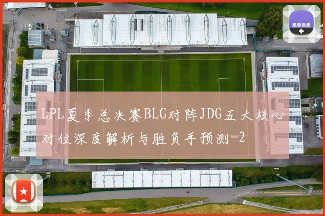 LPL夏季总决赛BLG对阵JDG五大核心对位深度解析与胜负手预测
