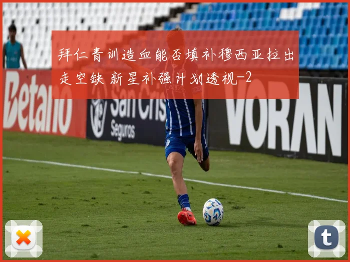 拜仁青训造血能否填补穆西亚拉出走空缺 新星补强计划透视