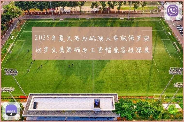 2025年夏天洛杉矶湖人争取保罗班切罗交易筹码与工资帽兼容性深度研究